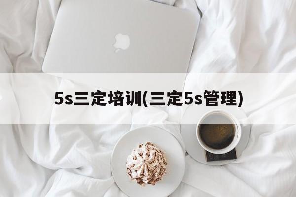 5s三定培训(三定5s管理)